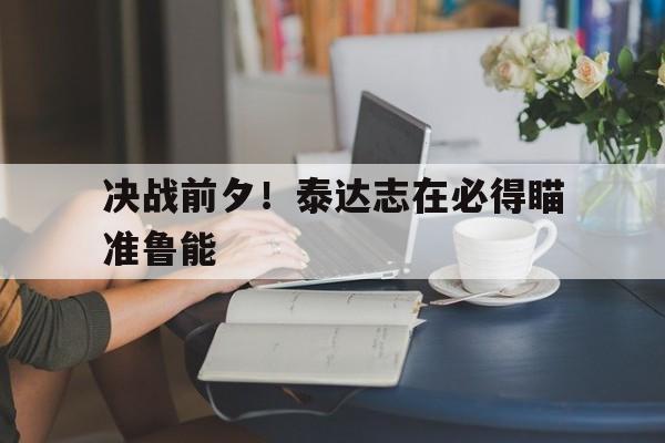 黑白直播nba在线观看-决战前夕！泰达志在必得瞄准鲁能